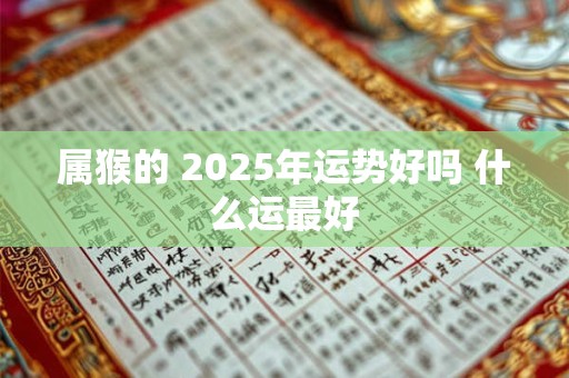 属猴的 2025年运势好吗 什么运最好