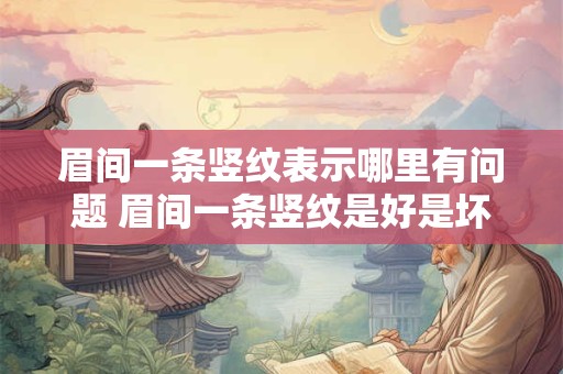 眉间一条竖纹表示哪里有问题 眉间一条竖纹是好是坏