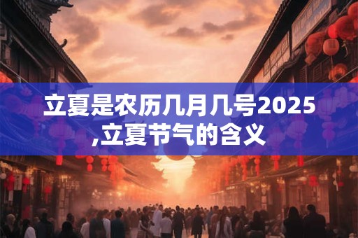 立夏是农历几月几号2025,立夏节气的含义