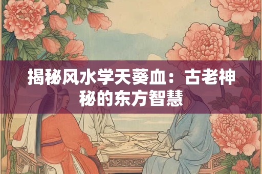 揭秘风水学天葵血：古老神秘的东方智慧