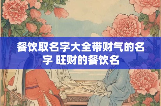 餐饮取名字大全带财气的名字 旺财的餐饮名