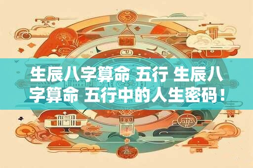 生辰八字算命 五行 生辰八字算命 五行中的人生密码！