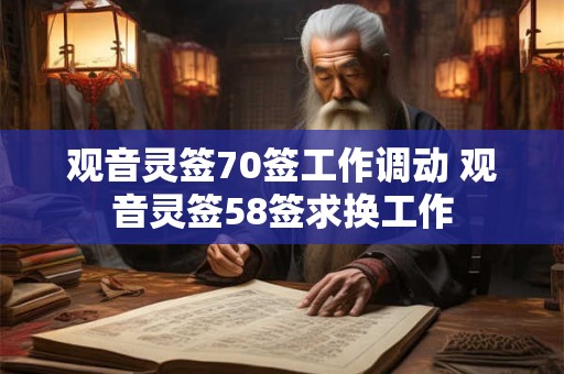 观音灵签70签工作调动 观音灵签58签求换工作