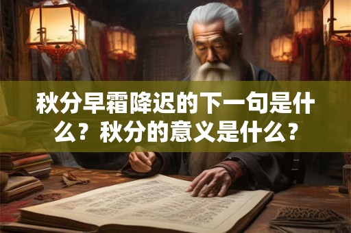 秋分早霜降迟的下一句是什么?秋分的意义是什么? 秋分早霜降迟的下一句是什么?秋分的意义是什么?