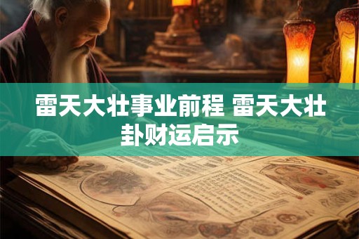 雷天大壮事业前程 雷天大壮卦财运启示