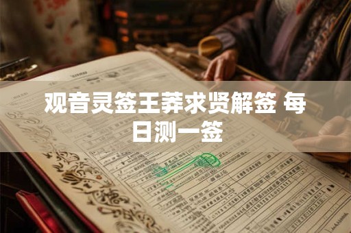观音灵签王莽求贤解签 每日测一签