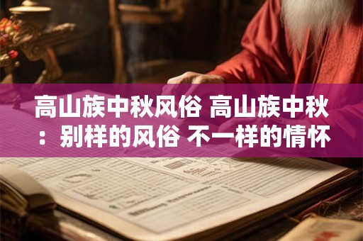 高山族中秋风俗 高山族中秋：别样的风俗 不一样的情怀