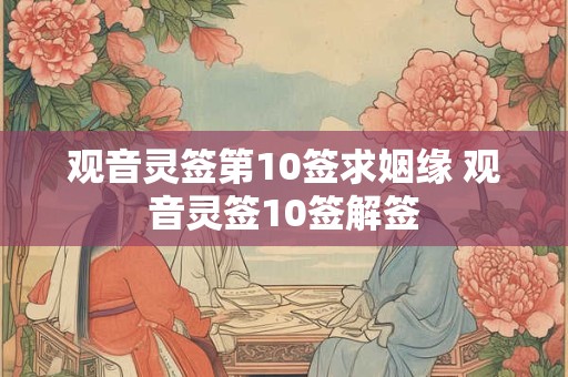 观音灵签第10签求姻缘 观音灵签10签解签