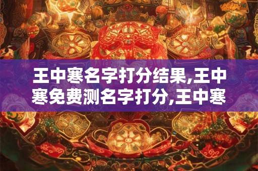 王中寒名字打分结果,王中寒免费测名字打分,王中寒周易免费测名字打分