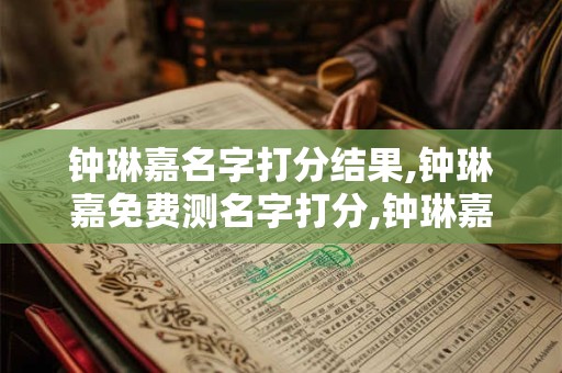 钟琳嘉名字打分结果,钟琳嘉免费测名字打分,钟琳嘉周易免费测名字打分