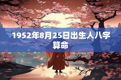 1952年8月25日出生人八字算命 1952年8月25日出生人八字算命