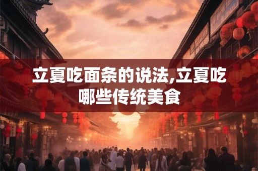 立夏吃面条的说法,立夏吃哪些传统美食