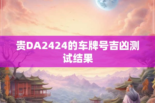贵DA2424的车牌号吉凶测试结果