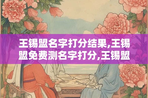 王锡盟名字打分结果,王锡盟免费测名字打分,王锡盟周易免费测名字打分