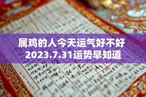 属鸡的人今天运气好不好 2023.7.31运势早知道