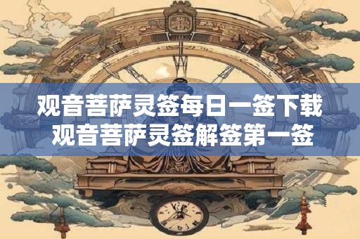 观音菩萨灵签每日一签下载 观音菩萨灵签解签第一签