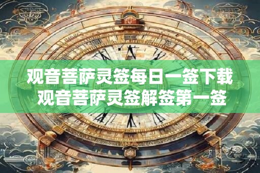 观音菩萨灵签每日一签下载 观音菩萨灵签解签第一签