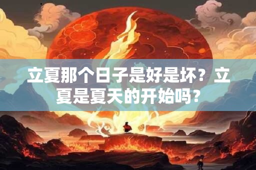 立夏那个日子是好是坏?立夏是夏天的开始吗? 立夏那个日子是好是坏?立夏是夏天的开始吗?