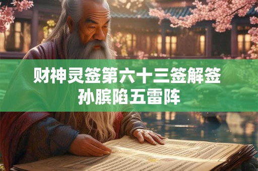 财神灵签第六十三签解签 孙膑陷五雷阵