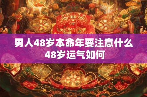 男人48岁本命年要注意什么 48岁运气如何
