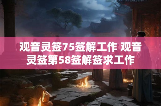 观音灵签75签解工作 观音灵签第58签解签求工作