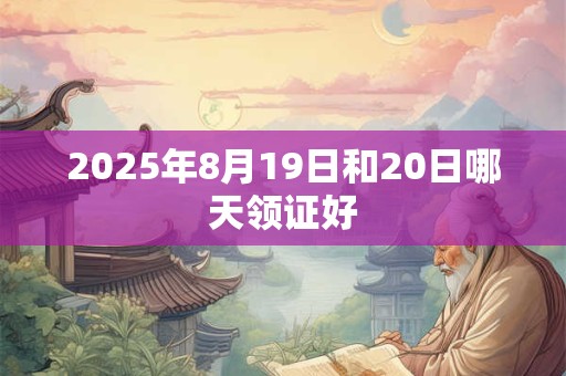 2025年8月19日和20日哪天领证好