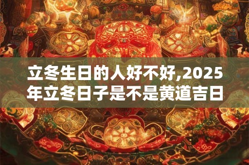立冬生日的人好不好,2026年立冬日子是不是黄道吉日? 立冬生日的人好不好,2026年立冬日子是不是黄道吉日?