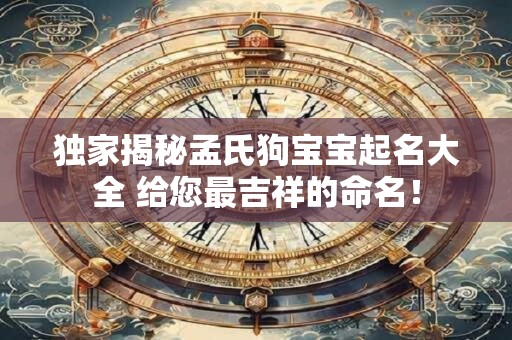 独家揭秘孟氏狗宝宝起名大全 给您最吉祥的命名！