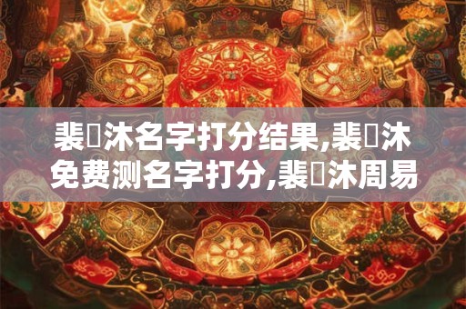 裴軒沐名字打分结果,裴軒沐免费测名字打分,裴軒沐周易免费测名字打分