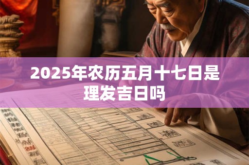 2026年农历五月十七日是理发吉日吗