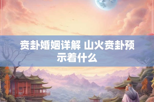贲卦婚姻详解 山火贲卦预示着什么