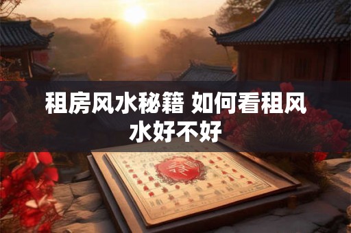 租房风水秘籍 如何看租风水好不好