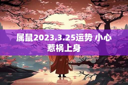 属鼠2023.3.25运势 小心惹祸上身