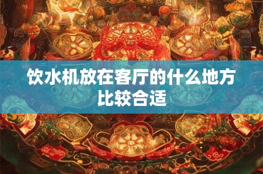 饮水机放在客厅的什么地方比较合适