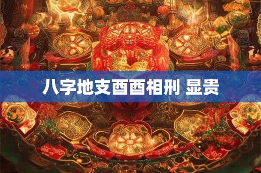 八字地支酉酉相刑 显贵
