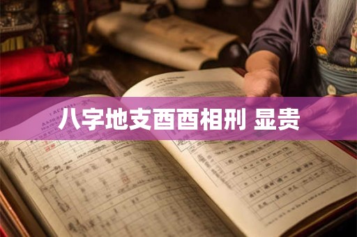 八字地支酉酉相刑 显贵
