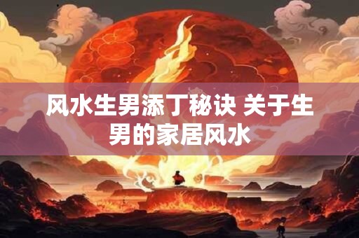 风水生男添丁秘诀 关于生男的家居风水