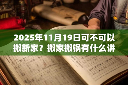2025年11月19日可不可以搬新家？搬家搬锅有什么讲究？