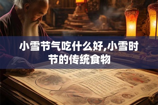 小雪节气吃什么好,小雪时节的传统食物