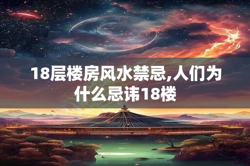 18层楼房风水禁忌,人们为什么忌讳18楼