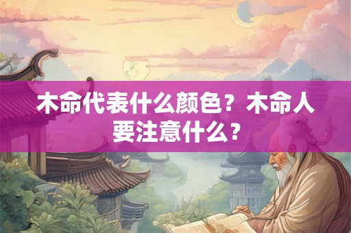 木命代表什么颜色？木命人要注意什么？