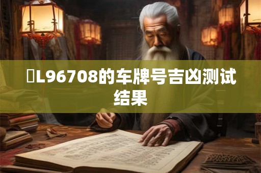 魯L96708的车牌号吉凶测试结果