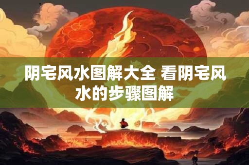 阴宅风水图解大全 看阴宅风水的步骤图解