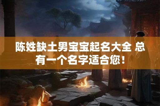 陈姓缺土男宝宝起名大全 总有一个名字适合您！