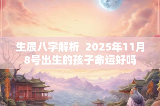 生辰八字解析  2025年11月8号出生的孩子命运好吗