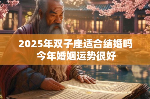 2026年双子座适合结婚吗 今年婚姻运势很好 2026年双子座适合结婚吗 今年婚姻运势很好