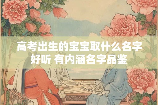 高考出生的宝宝取什么名字好听 有内涵名字品鉴