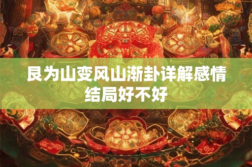 艮为山变风山渐卦详解感情结局好不好