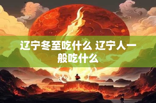 辽宁冬至吃什么 辽宁人一般吃什么