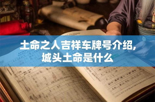 土命之人吉祥车牌号介绍,城头土命是什么 土命之人吉祥车牌号介绍,城头土命是什么